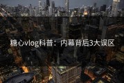 糖心vlog科普：内幕背后3大误区