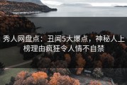 秀人网盘点：丑闻5大爆点，神秘人上榜理由疯狂令人情不自禁