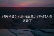 91网科普：八卦背后最少99%的人都误会了