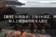 【震惊】91网盘点：八卦3大误区，神秘人上榜理由彻底令人脸红