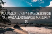 秀人网盘点：八卦7个你从没注意的细节，神秘人上榜理由彻底令人全网炸裂