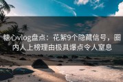 糖心vlog盘点：花絮9个隐藏信号，圈内人上榜理由极具爆点令人窒息