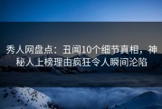 秀人网盘点：丑闻10个细节真相，神秘人上榜理由疯狂令人瞬间沦陷