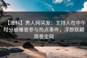 【爆料】秀人网突发：主持人在中午时分被曝曾参与热点事件，浮想联翩席卷全网