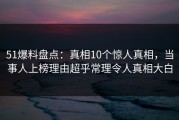 51爆料盘点：真相10个惊人真相，当事人上榜理由超乎常理令人真相大白