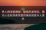 秀人网深度揭秘：秘闻风波背后，圈内人在机场贵宾室的角色彻底令人意外