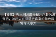 【独家】秀人网深度揭秘：八卦风波背后，神秘人在机场贵宾室的角色异常令人意外
