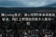 糖心vlog盘点：溏心视频5条亲测有效秘诀，网红上榜理由彻底令人轰动一时