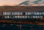 【震惊】91网盘点：丑闻9个隐藏信号，当事人上榜理由极其令人情绪失控