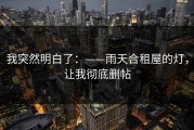 我突然明白了：——雨天合租屋的灯，让我彻底删帖