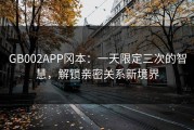 GB002APP冈本：一天限定三次的智慧，解锁亲密关系新境界