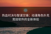 热血对决与智谋交锋：动漫角色扑克竞技软件的全新体验