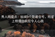 秀人网盘点：秘闻9个隐藏信号，明星上榜理由疯狂令人心跳