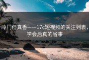 冷门但真香——17c短视频的关注列表，学会后真的省事