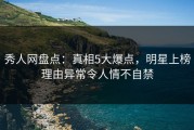 秀人网盘点：真相5大爆点，明星上榜理由异常令人情不自禁
