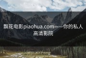 飘花电影piaohua.com——你的私人高清影院