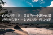 你可能没注意：同事的一个眼神的潜规则怎么避？一句话说透：利益分配