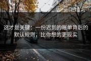 这才是关键：一份迟到的账单背后的默认规则，比你想的更现实