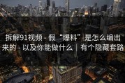拆解91视频 - 假“爆料”是怎么编出来的 - 以及你能做什么｜有个隐藏套路
