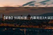 【紧急】91网科普：内幕背后3大误区