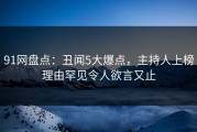 91网盘点：丑闻5大爆点，主持人上榜理由罕见令人欲言又止