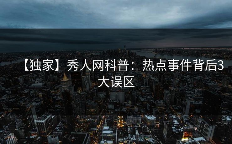 【独家】秀人网科普：热点事件背后3大误区