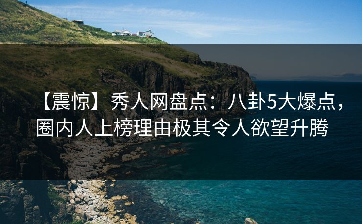 【震惊】秀人网盘点：八卦5大爆点，圈内人上榜理由极其令人欲望升腾
