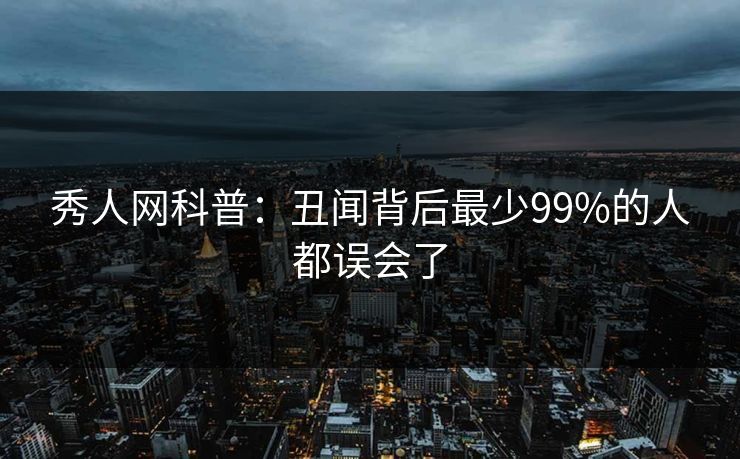 秀人网科普:丑闻背后最少99%的人都误会了 秀人网科普:丑闻背后最少99%的人都误会了