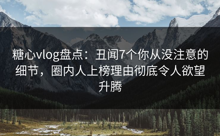 糖心vlog盘点:丑闻7个你从没注意的细节,圈内人上榜理由彻底令人欲望升腾 糖心vlog盘点:丑闻7个你从没注意的细节,圈内人上榜理由彻底令人欲望升腾