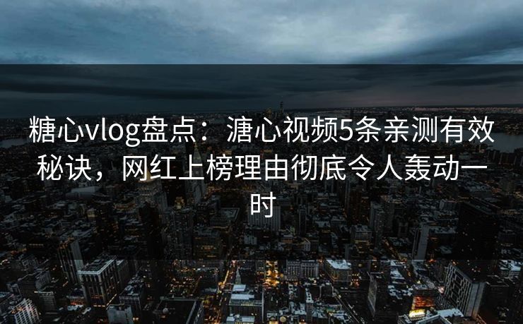 糖心vlog盘点:溏心视频5条亲测有效秘诀,网红上榜理由彻底令人轰动一时 糖心vlog盘点:溏心视频5条亲测有效秘诀,网红上榜理由彻底令人轰动一时