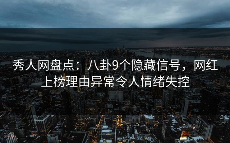 秀人网盘点:八卦9个隐藏信号,网红上榜理由异常令人情绪失控 秀人网盘点:八卦9个隐藏信号,网红上榜理由异常令人情绪失控
