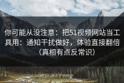 你可能从没注意：把51视频网站当工具用：通知干扰做好，体验直接翻倍（真相有点反常识）