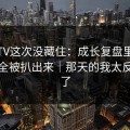 糖心TV这次没藏住：成长复盘里完整复盘全被扒出来｜那天的我太反常识了