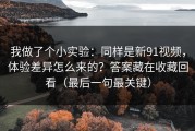 我做了个小实验：同样是新91视频，体验差异怎么来的？答案藏在收藏回看（最后一句最关键）