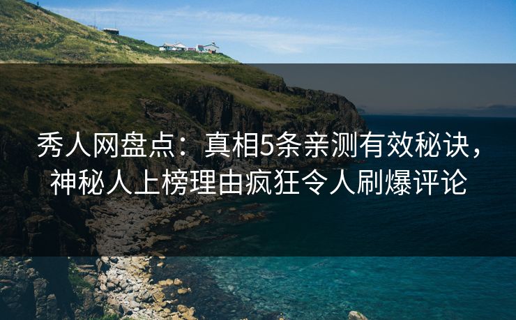 秀人网盘点:真相5条亲测有效秘诀,神秘人上榜理由疯狂令人刷爆评论 秀人网盘点:真相5条亲测有效秘诀,神秘人上榜理由疯狂令人刷爆评论