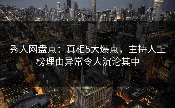 秀人网盘点:真相5大爆点,主持人上榜理由异常令人沉沦其中 秀人网盘点:真相5大爆点,主持人上榜理由异常令人沉沦其中