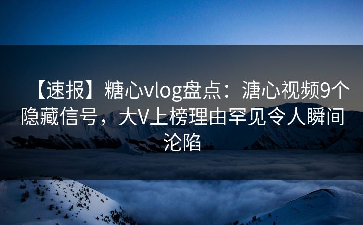 【速报】糖心vlog盘点:溏心视频9个隐藏信号,大V上榜理由罕见令人瞬间沦陷 【速报】糖心vlog盘点:溏心视频9个隐藏信号,大V上榜理由罕见令人瞬间沦陷