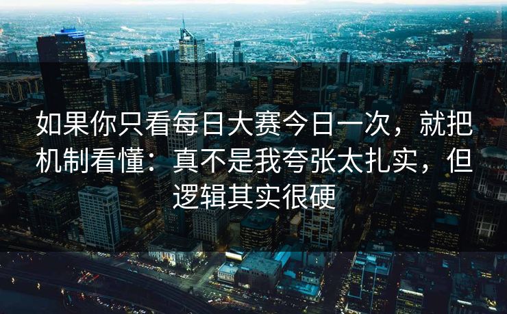 如果你只看每日大赛今日一次，就把机制看懂：真不是我夸张太扎实，但逻辑其实很硬